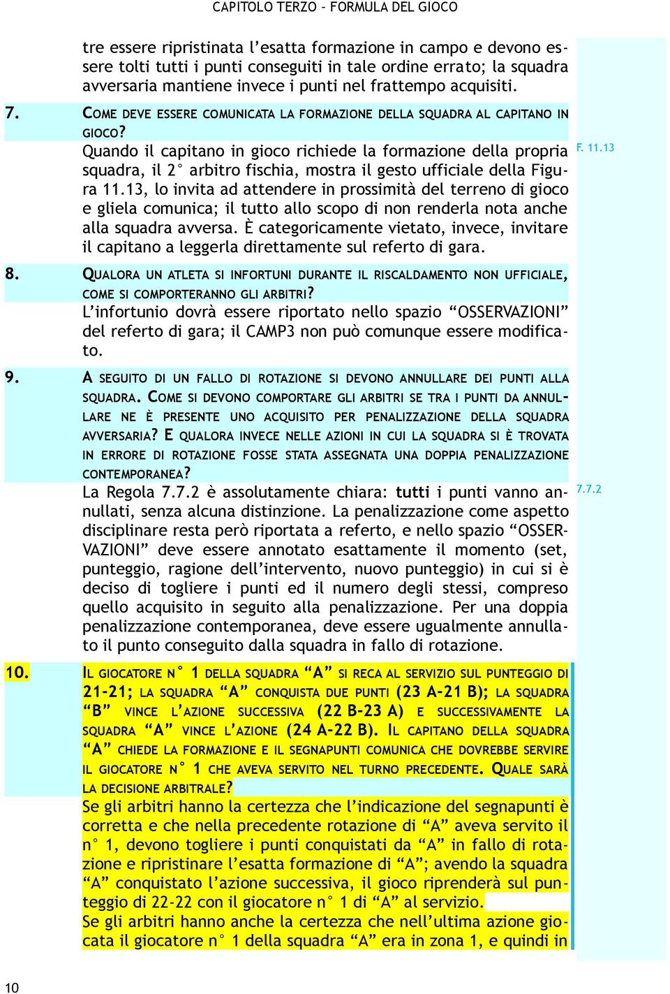 Quando il capitano in gioco richiede la formazione della propria squadra, il 2 arbitro fischia, mostra il gesto ufficiale della Figura 11.