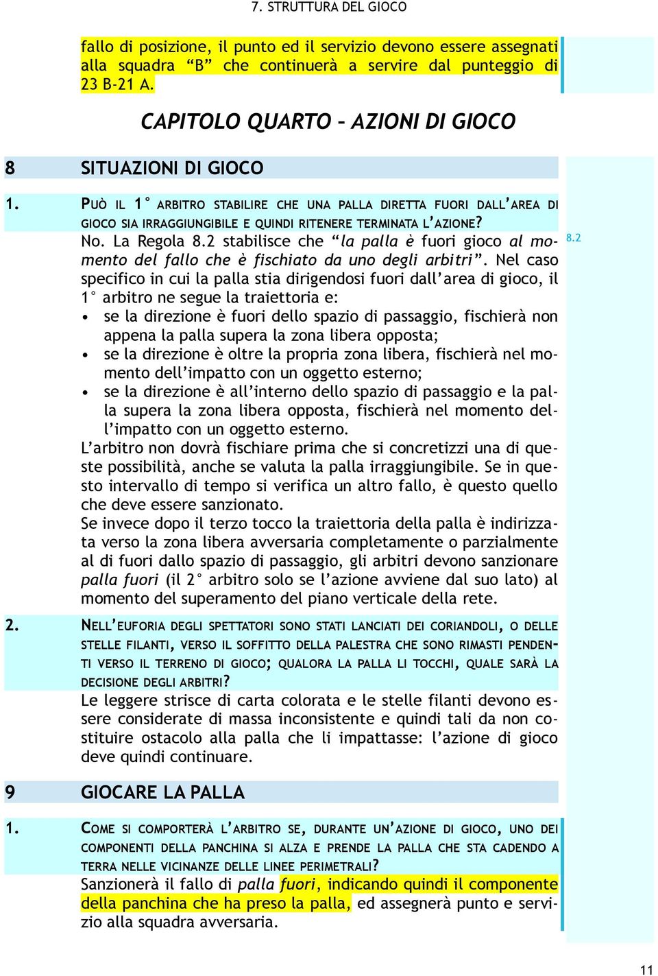 La Regola 8.2 stabilisce che la palla è fuori gioco al momento del fallo che è fischiato da uno degli arbitri.