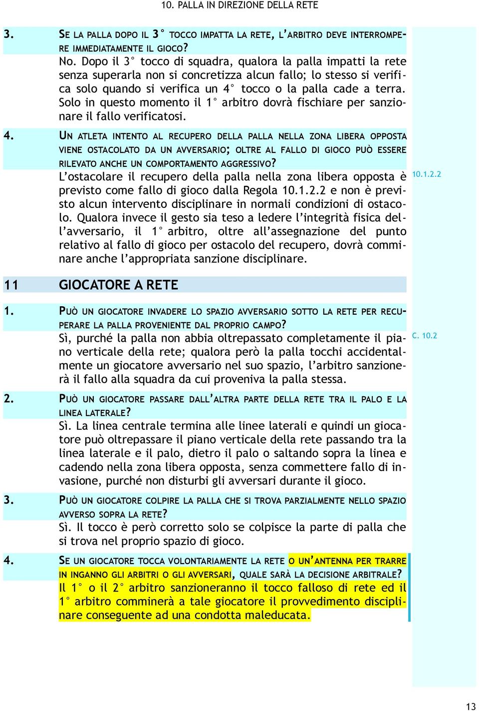 Solo in questo momento il 1 arbitro dovrà fischiare per sanzionare il fallo verificatosi. 4.