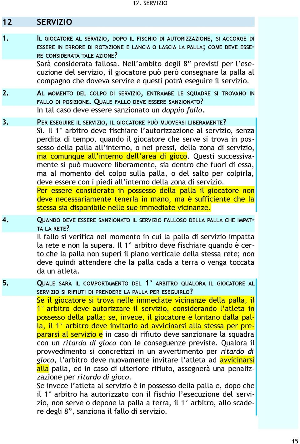 Sarà considerata fallosa. Nell ambito degli 8 previsti per l esecuzione del servizio, il giocatore può però consegnare la palla al compagno che doveva servire e questi potrà eseguire il servizio. 2.