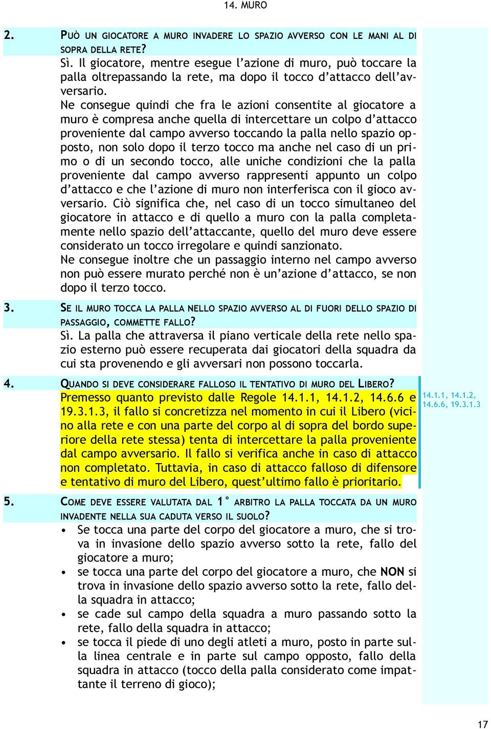 Ne consegue quindi che fra le azioni consentite al giocatore a muro è compresa anche quella di intercettare un colpo d attacco proveniente dal campo avverso toccando la palla nello spazio opposto,