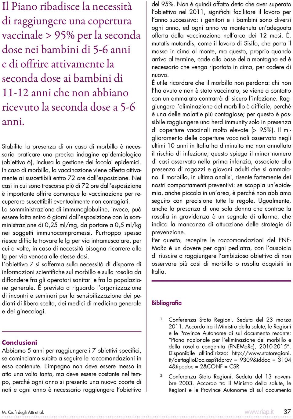 Stabilita la presenza di un caso di morbillo è necessario praticare una precisa indagine epidemiologica (obiettivo 6), inclusa la gestione dei focolai epidemici.