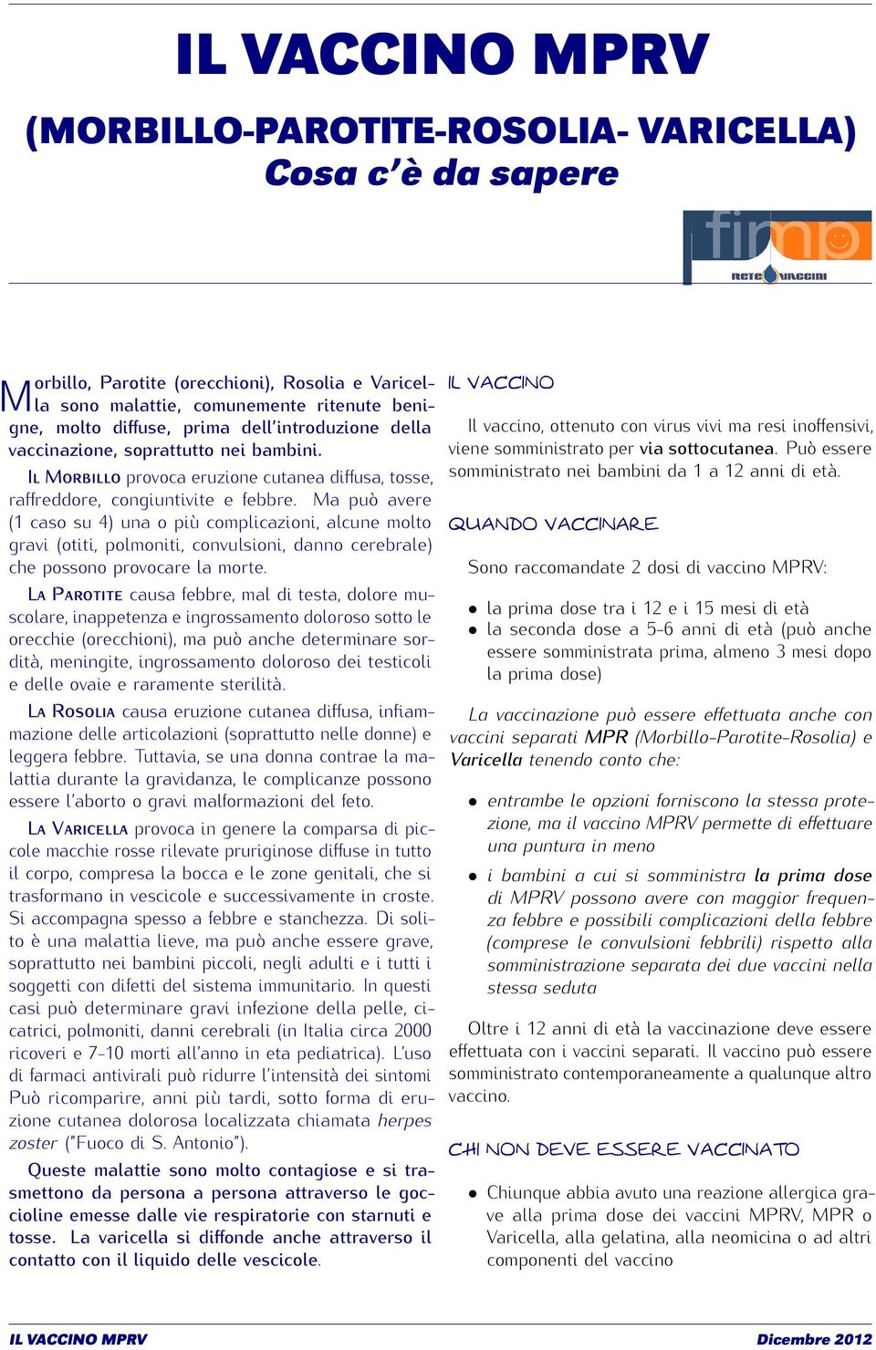 Ma può avere (1 caso su 4) una o più complicazioni, alcune molto gravi (otiti, polmoniti, convulsioni, danno cerebrale) che possono provocare la morte.