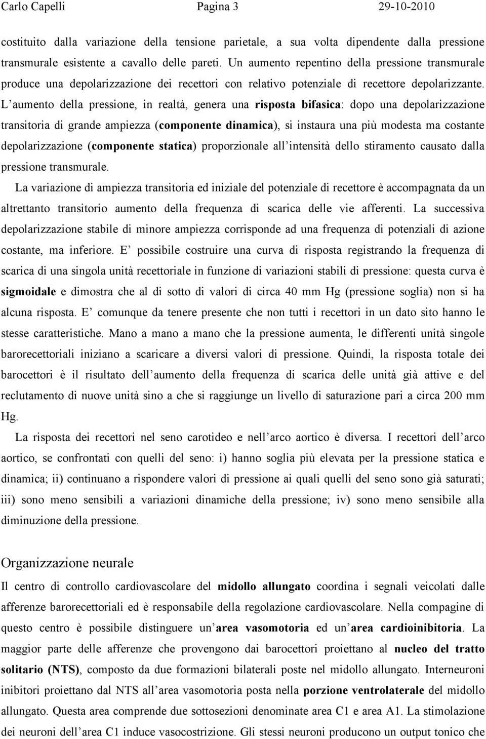 L aumento della pressione, in realtà, genera una risposta bifasica: dopo una depolarizzazione transitoria di grande ampiezza (componente dinamica), si instaura una più modesta ma costante