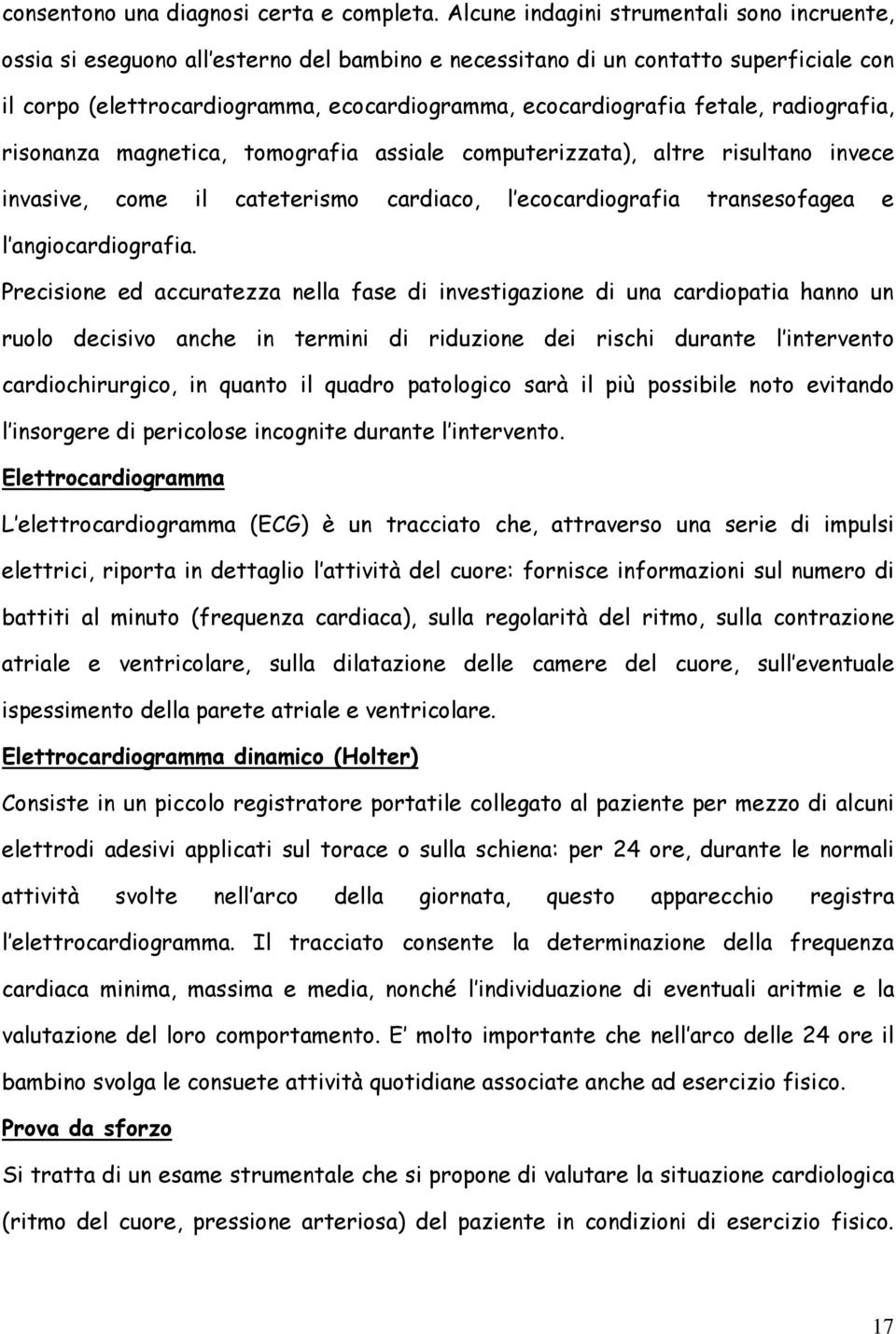 fetale, radiografia, risonanza magnetica, tomografia assiale computerizzata), altre risultano invece invasive, come il cateterismo cardiaco, l ecocardiografia transesofagea e l angiocardiografia.