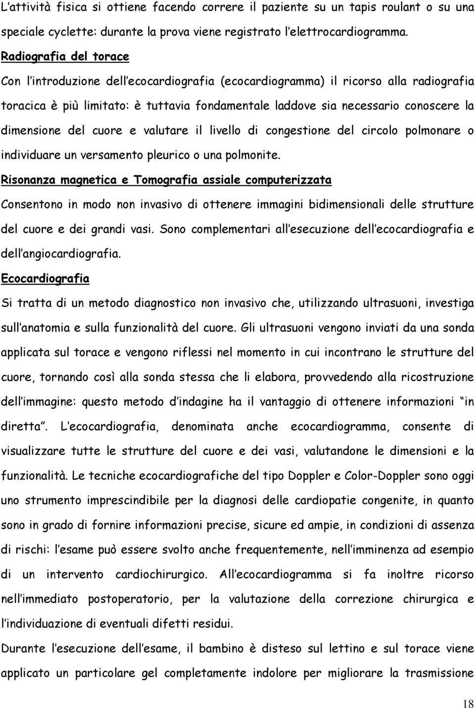 dimensione del cuore e valutare il livello di congestione del circolo polmonare o individuare un versamento pleurico o una polmonite.