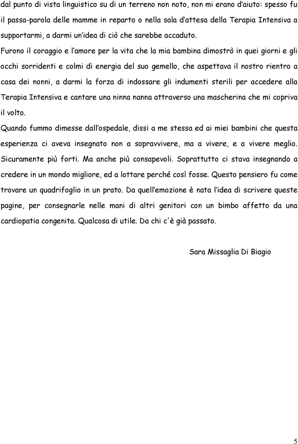 Furono il coraggio e l amore per la vita che la mia bambina dimostrò in quei giorni e gli occhi sorridenti e colmi di energia del suo gemello, che aspettava il nostro rientro a casa dei nonni, a