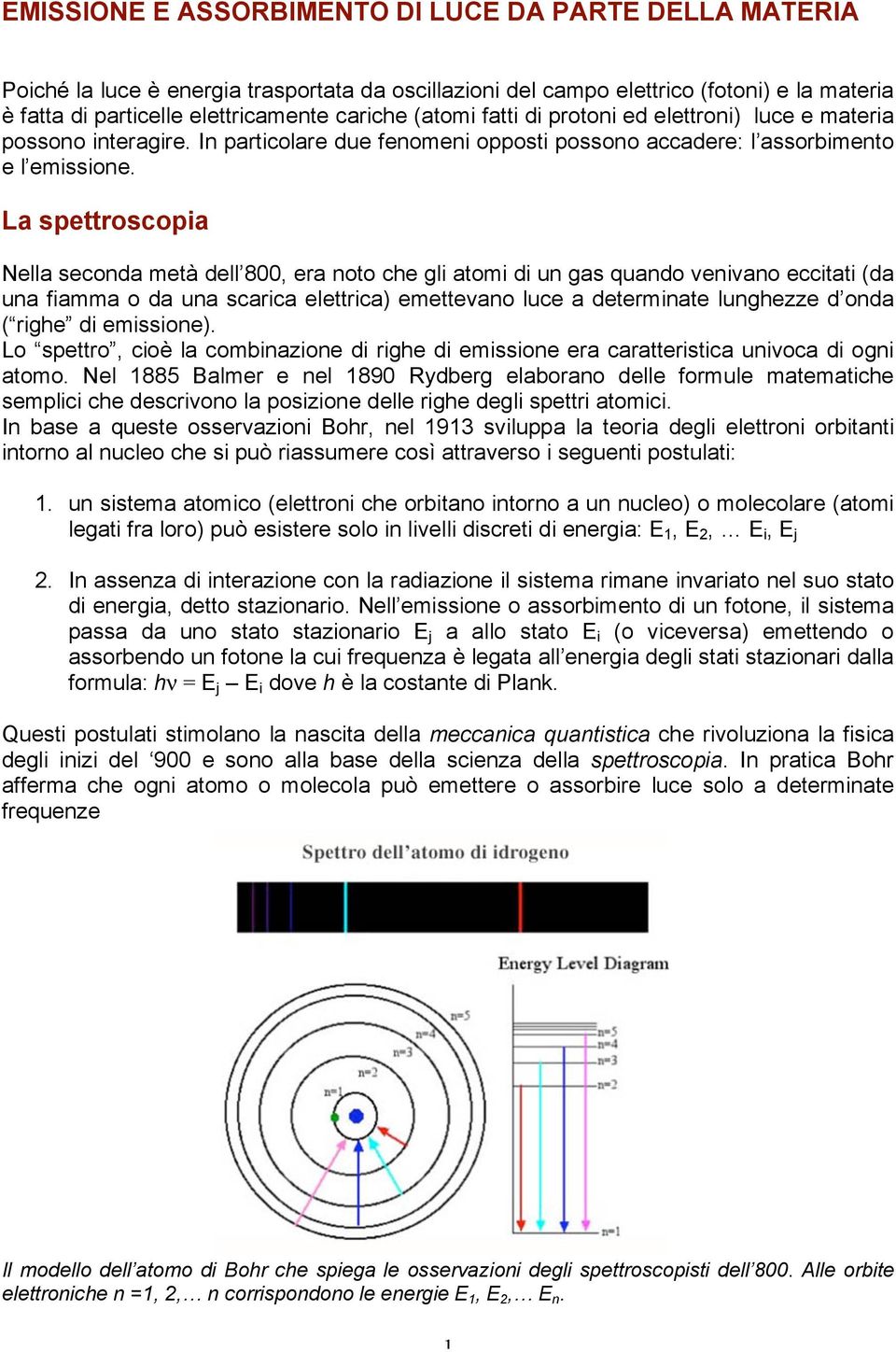 La spettroscopia Nella seconda metà dell 800, era noto che gli atomi di un gas quando venivano eccitati (da una fiamma o da una scarica elettrica) emettevano luce a determinate lunghezze d onda (