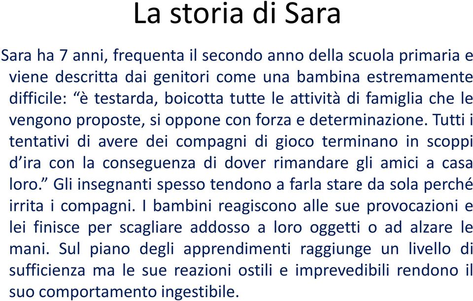 Tutti i tentativi di avere dei compagni di gioco terminano in scoppi d ira con la conseguenza di dover rimandare gli amici a casa loro.