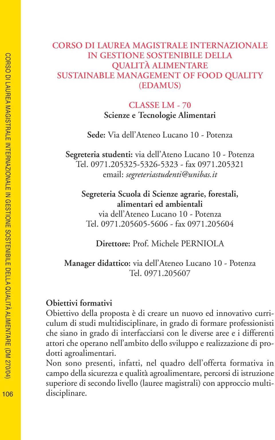 0971.205325-5326-5323 - fax 0971.205321 email: segreteriastudenti@unibas.it Segreteria Scuola di Scienze agrarie, forestali, alimentari ed ambientali via dell Ateneo Lucano 10 - Potenza Tel. 0971.205605-5606 - fax 0971.