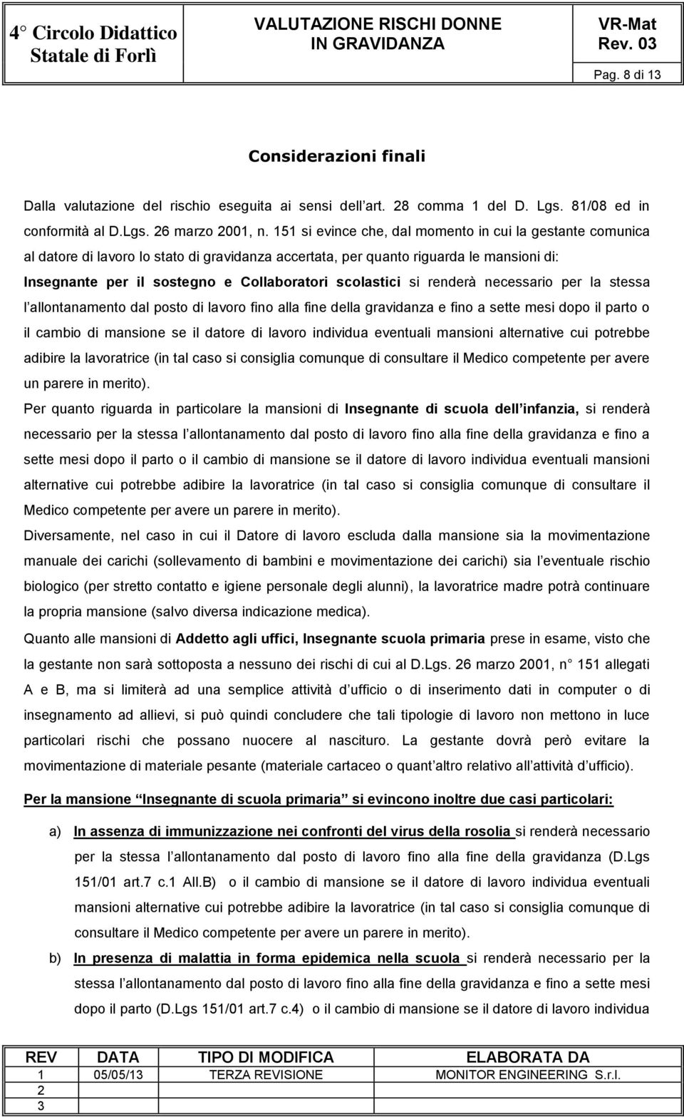 scolastici si renderà necessario per la stessa l allontanamento dal posto di lavoro fino alla fine della gravidanza e fino a sette mesi dopo il parto o il cambio di mansione se il datore di lavoro