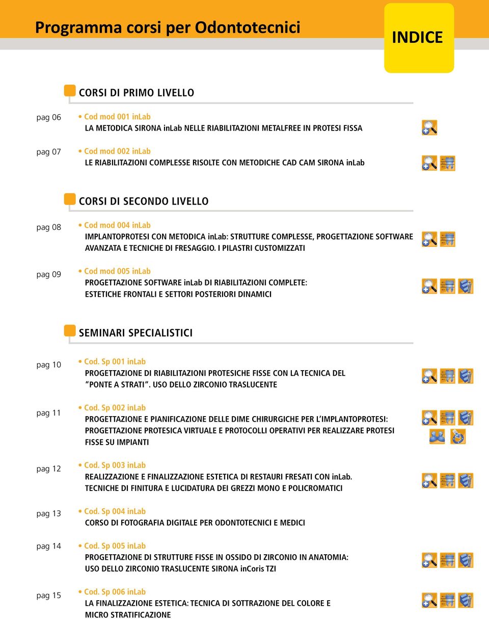 I PILASTRI CUSTOMIZZATI LIV.1 LIV.2 LIV.3 pag 09 Cod mod 005 PROGETTAZIONE SOFTWARE DI RIABILITAZIONI COMPLETE: ESTETICHE FRONTALI E SETTORI POSTERIORI DINAMICI LIV.1 LIV.2 LIV.3 SEMINARI SPECIALISTICI pag 10 Sp 001 PROGETTAZIONE DI RIABILITAZIONI PROTESICHE FISSE CON LA TECNICA DEL PONTE A STRATI.