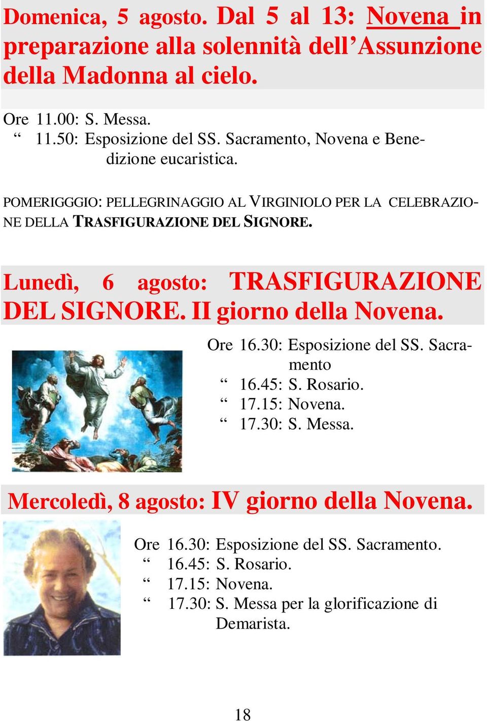 Lunedì, 6 agosto: TRASFIGURAZIONE DEL SIGNORE. II giorno della Novena. Ore 16.30: Esposizione del SS. Sacramento 16.45: S. Rosario. 17.15: Novena.