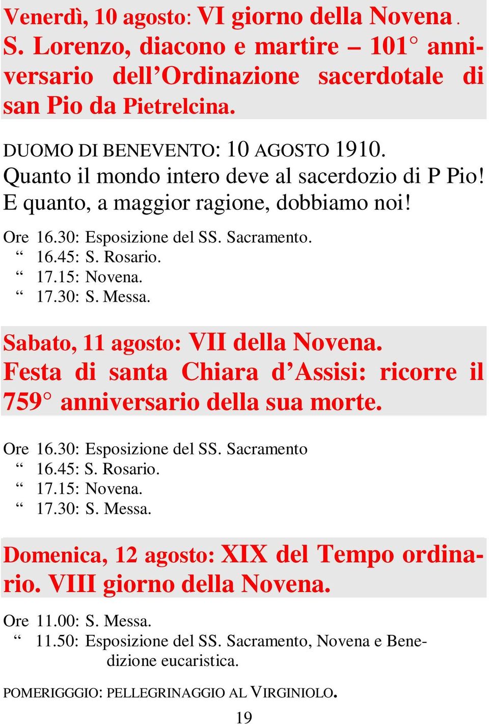 Sabato, 11 agosto: VII della Novena. Festa di santa Chiara d Assisi: ricorre il 759 anniversario della sua morte. Ore 16.30: Esposizione del SS. Sacramento 16.45: S. Rosario. 17.15: Novena.