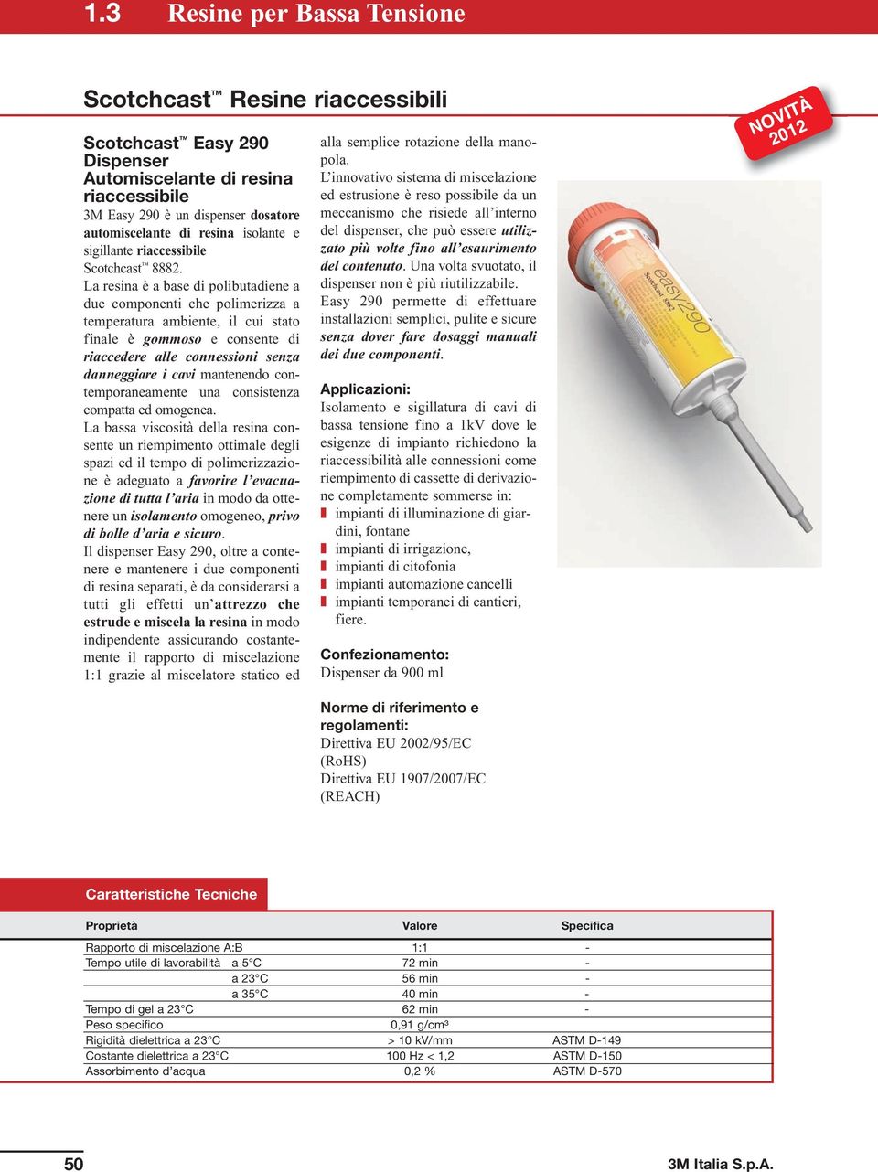 La resina è a base di polibutadiene a due componenti che polimerizza a temperatura ambiente, il cui stato finale è gommoso e consente di riaccedere alle connessioni senza danneggiare i cavi