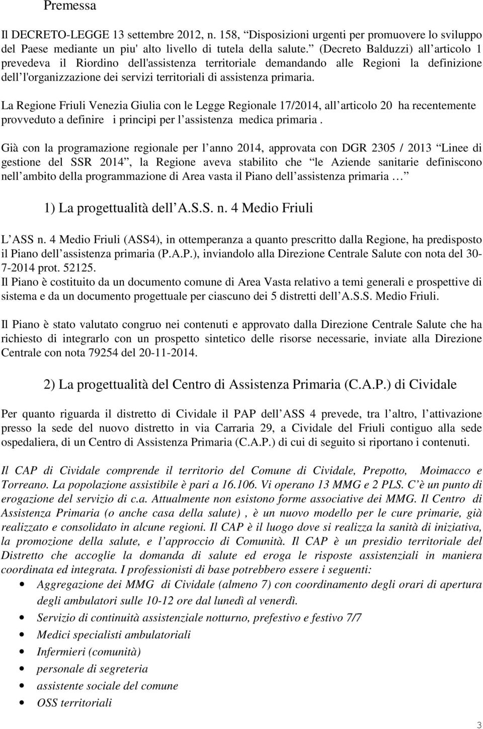 La Regione Friuli Venezia Giulia con le Legge Regionale 17/2014, all articolo 20 ha recentemente provveduto a definire i principi per l assistenza medica primaria.