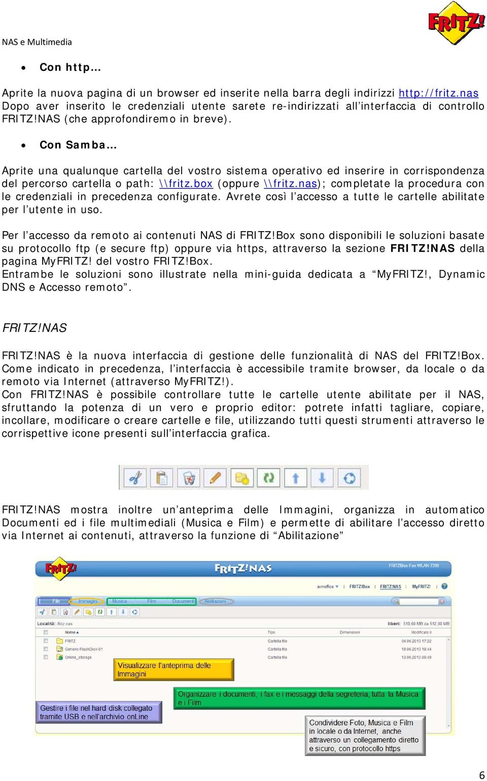 Con Samba Aprite una qualunque cartella del vostro sistema operativo ed inserire in corrispondenza del percorso cartella o path: \\fritz.box (oppure \\fritz.