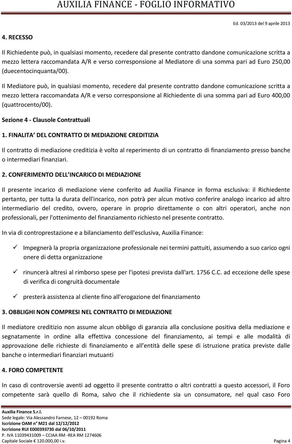 Il Mediatore può, in qualsiasi momento, recedere dal presente contratto dandone comunicazione scritta a mezzo lettera raccomandata A/R e verso corresponsione al Richiedente di una somma pari ad Euro