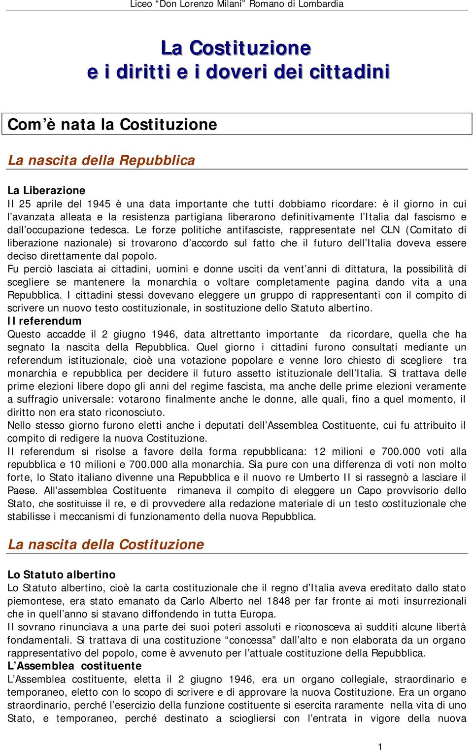 Le forze politiche antifasciste, rappresentate nel CLN (Comitato di liberazione nazionale) si trovarono d accordo sul fatto che il futuro dell Italia doveva essere deciso direttamente dal popolo.