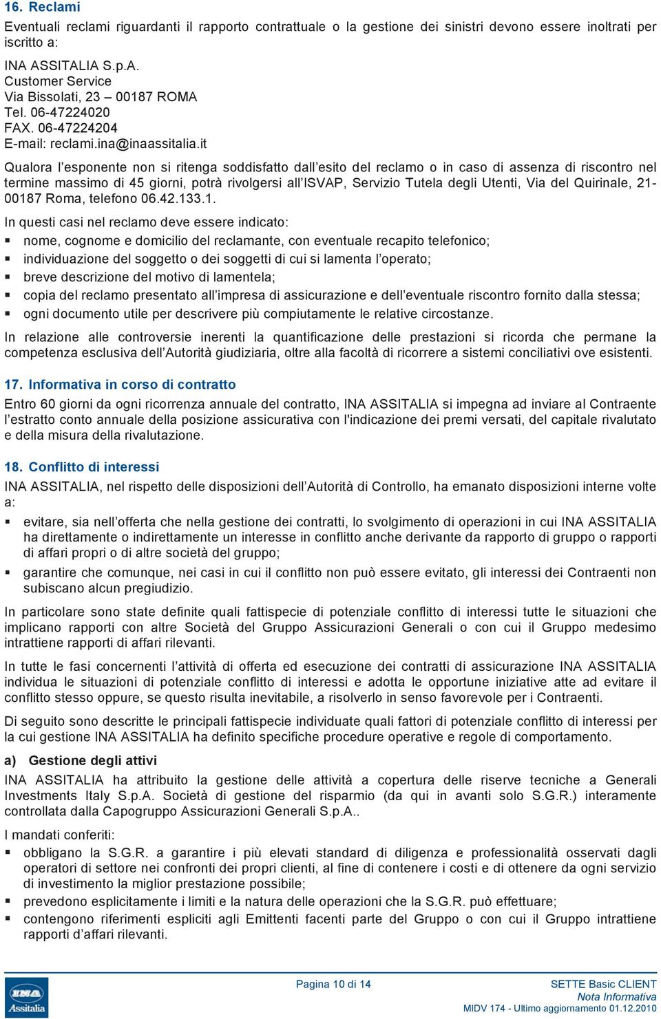 it Qualora l esponente non si ritenga soddisfatto dall esito del reclamo o in caso di assenza di riscontro nel termine massimo di 45 giorni, potrà rivolgersi all ISVAP, Servizio Tutela degli Utenti,