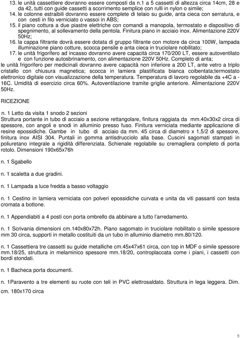 il piano cottura a due piastre elettriche con comandi a manopola, termostato e dispositivo di spegnimento, al sollevamento della pentola. Finitura piano in acciaio inox. Alimentazione 220V 50Hz; 16.