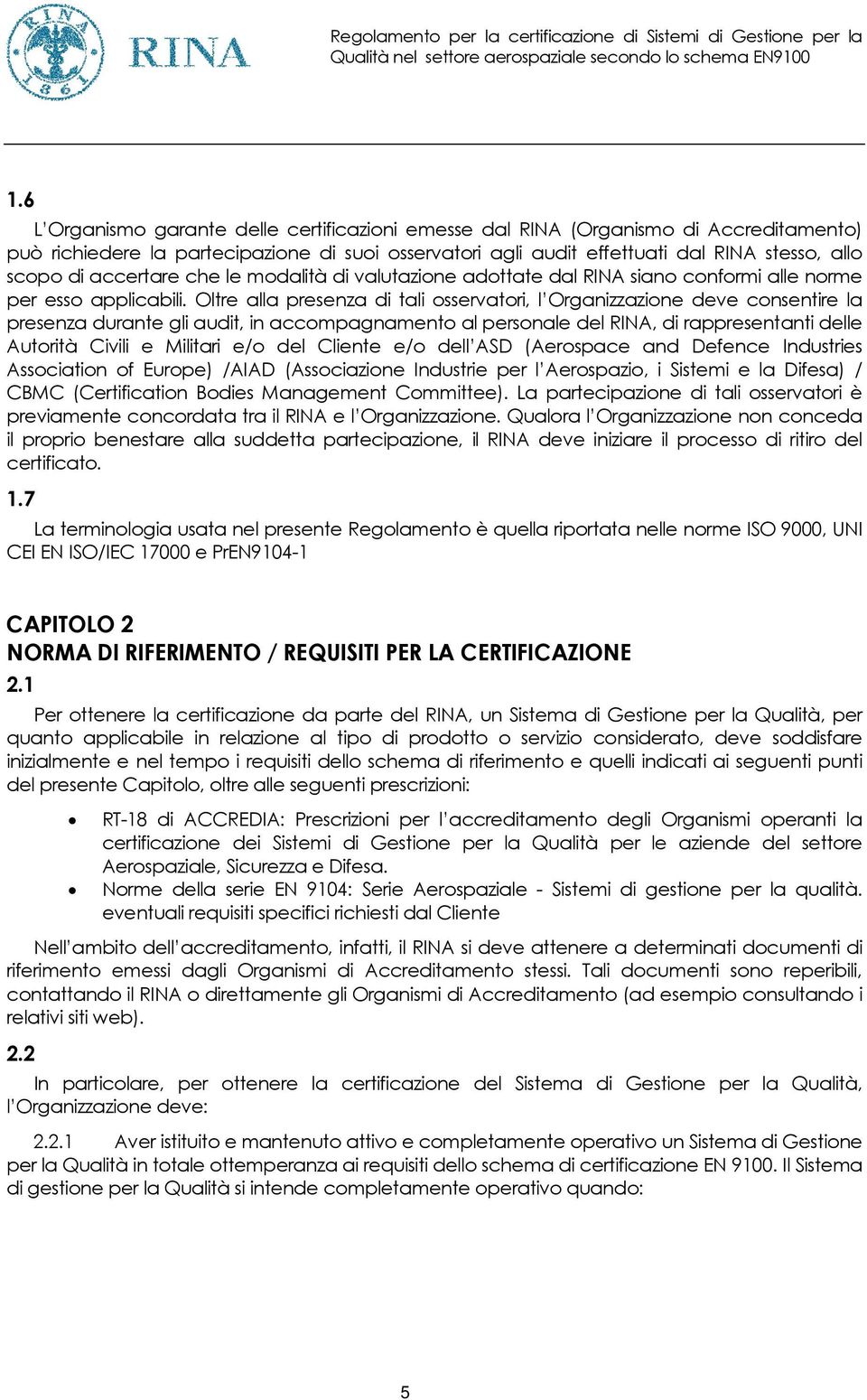 Oltre alla presenza di tali osservatori, l Organizzazione deve consentire la presenza durante gli audit, in accompagnamento al personale del RINA, di rappresentanti delle Autorità Civili e Militari