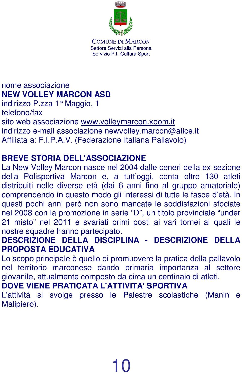 (Federazione Italiana Pallavolo) La New Volley Marcon nasce nel 2004 dalle ceneri della ex sezione della Polisportiva Marcon e, a tutt oggi, conta oltre 130 atleti distribuiti nelle diverse età (dai