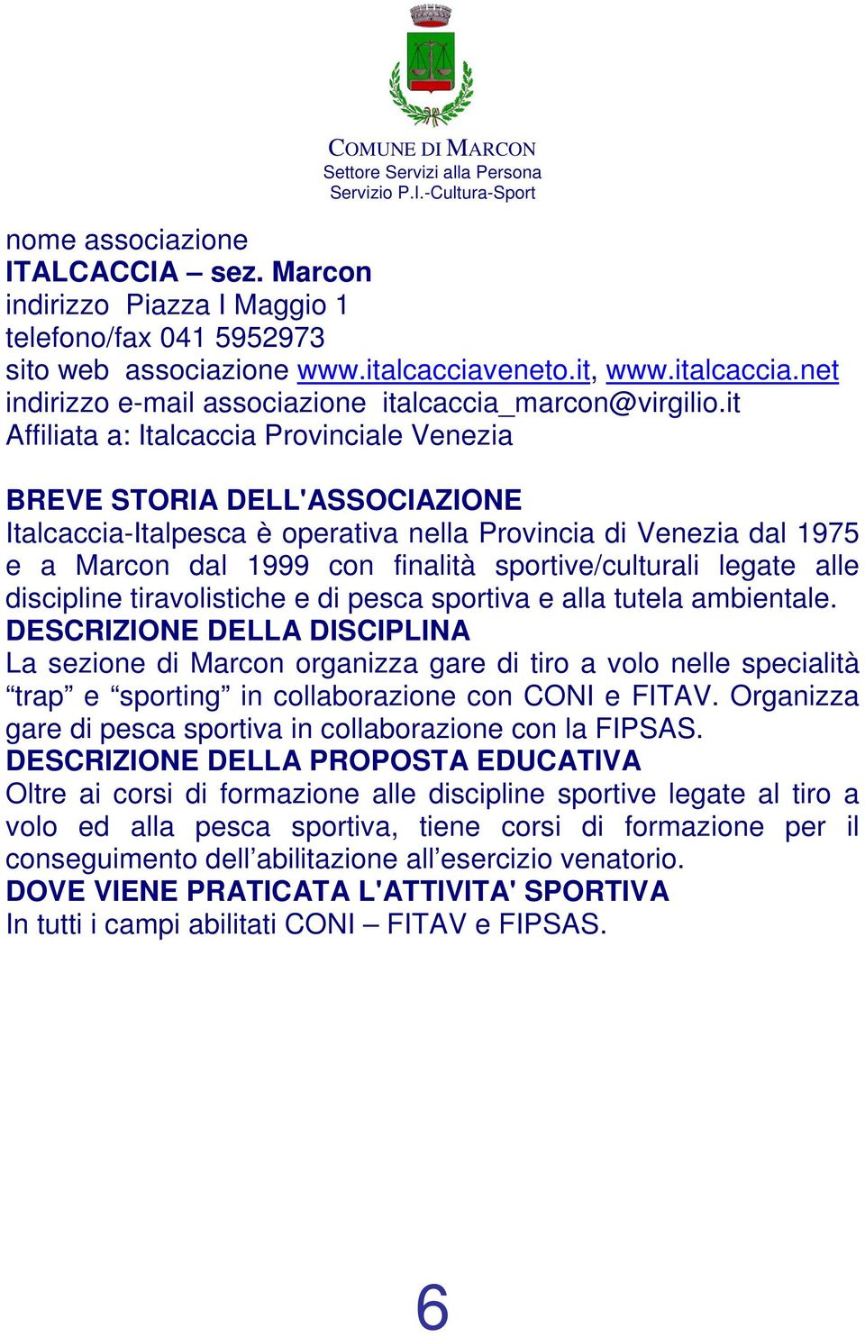 tiravolistiche e di pesca sportiva e alla tutela ambientale. La sezione di Marcon organizza gare di tiro a volo nelle specialità trap e sporting in collaborazione con CONI e FITAV.