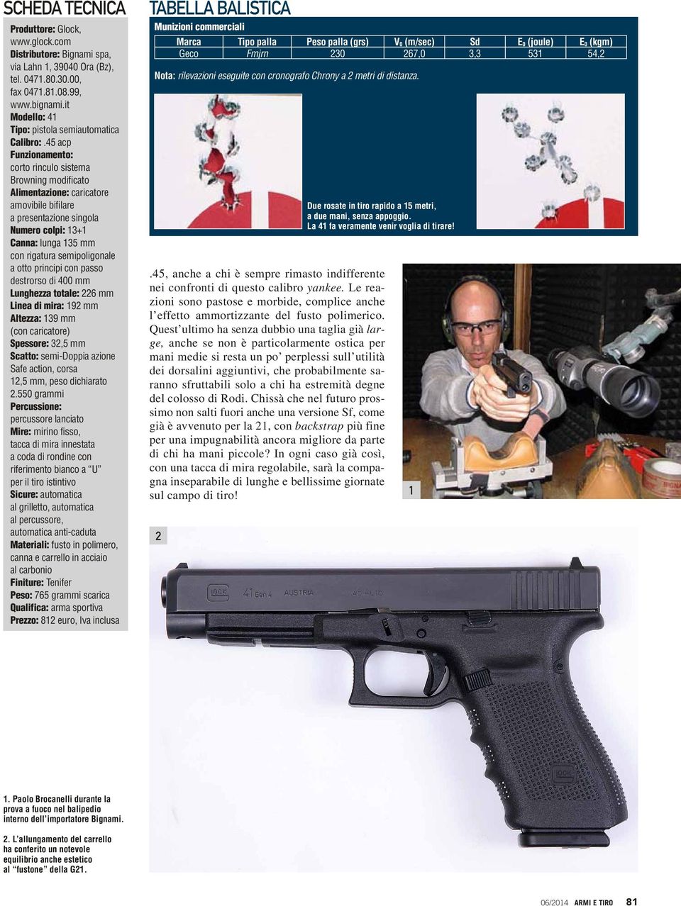 45 acp Funzionamento: corto rinculo sistema Browning modificato Alimentazione: caricatore amovibile bifilare a presentazione singola Numero colpi: 13+1 Canna: lunga 135 mm con rigatura semipoligonale