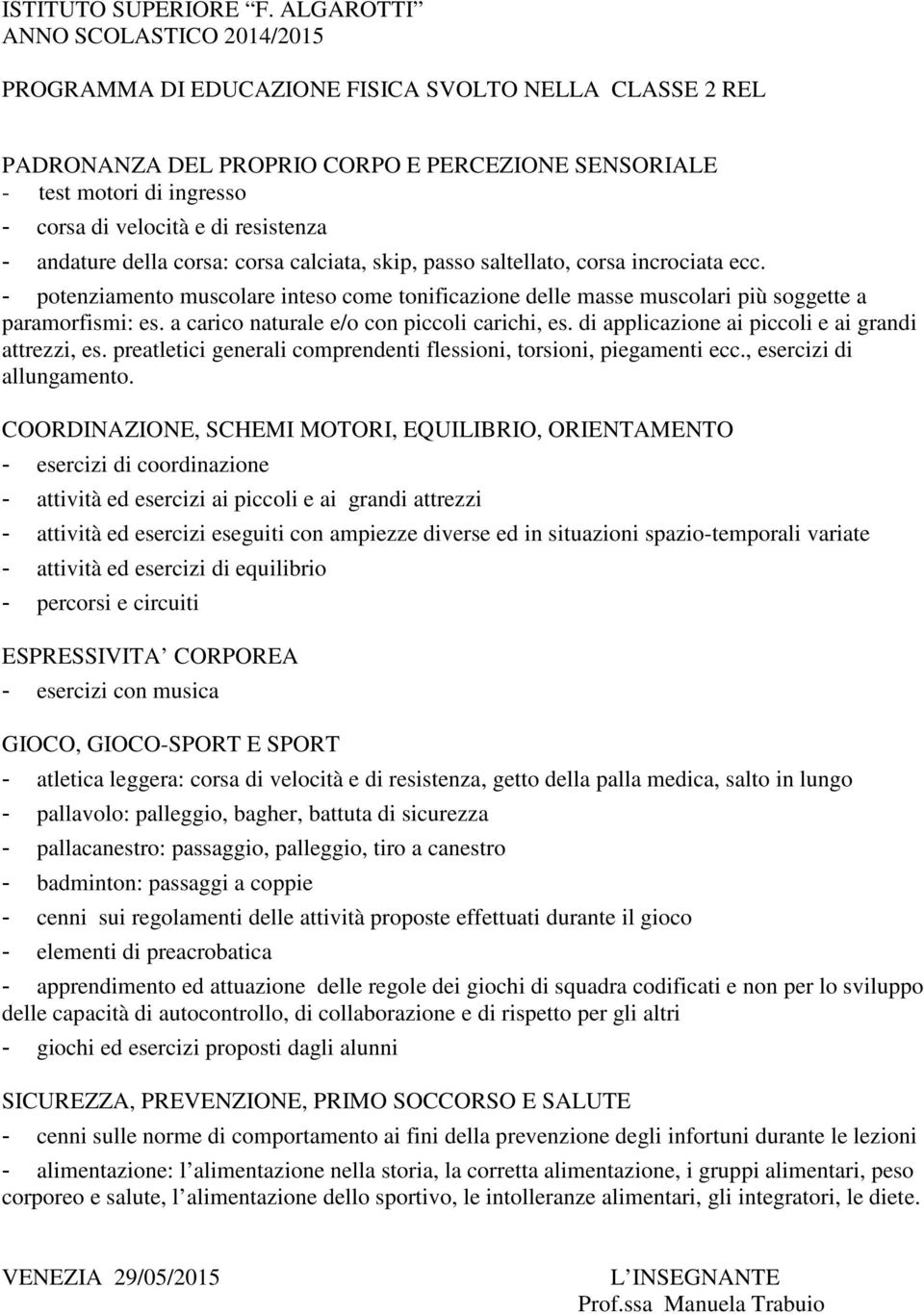 - cenni sui effettuati durante il gioco - elementi di preacrobatica - apprendimento ed attuazione delle regole dei giochi di squadra codificati e non per lo sviluppo delle capacità di autocontrollo,