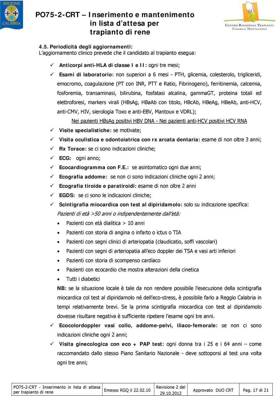 ferritinemia, calcemia, fosforemia, transaminasi, bilirubina, fosfatasi alcalina, gammagt, proteina totali ed elettroforesi, markers virali (HBsAg, HBaAb con titolo, HBcAb, HBeAg, HBeAb, anti-hcv,