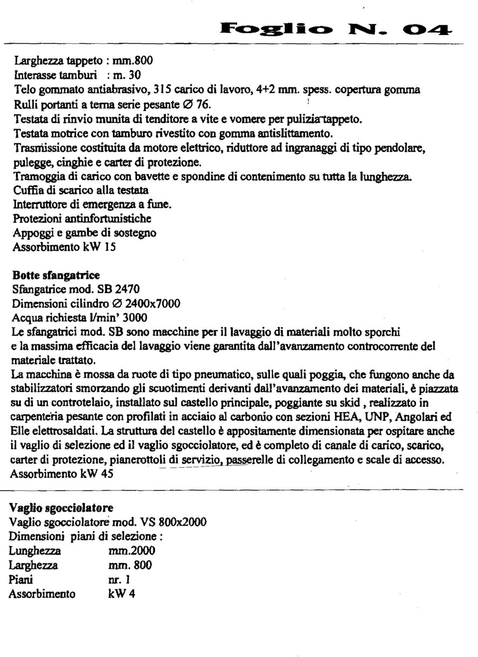 Trasniissione costituita da motore elettrico, riduttore ad ingranaggi di tipo pendolare, Tramoggia di carico con bavette e spondine di contenimento su tutta la lunghezza.