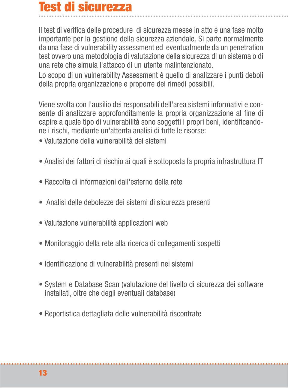 l'attacco di un utente malintenzionato. Lo scopo di un vulnerability Assessment è quello di analizzare i punti deboli della propria organizzazione e proporre dei rimedi possibili.