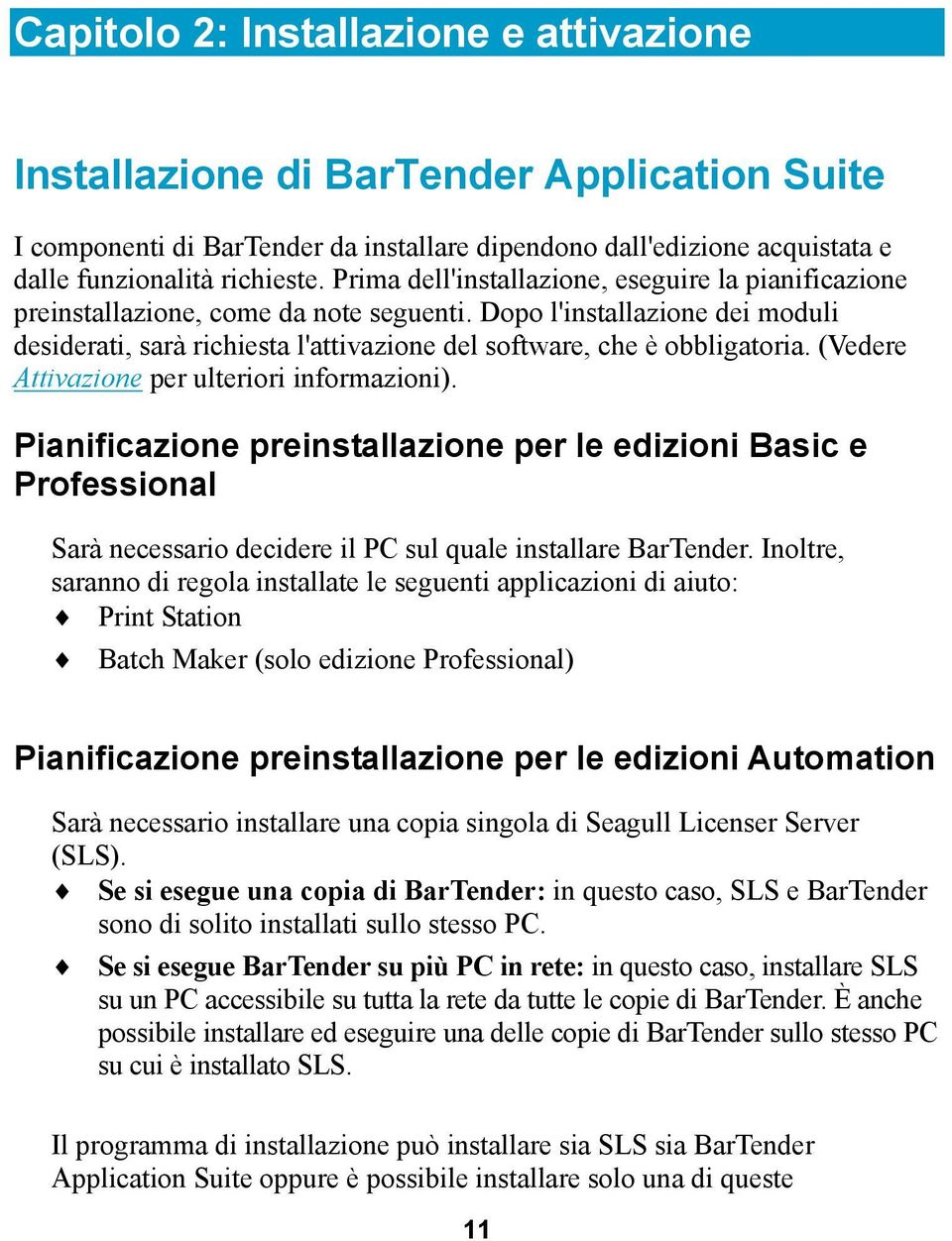 (Vedere Attivazione per ulteriori informazioni). Pianificazione preinstallazione per le edizioni Basic e Professional Sarà necessario decidere il PC sul quale installare BarTender.