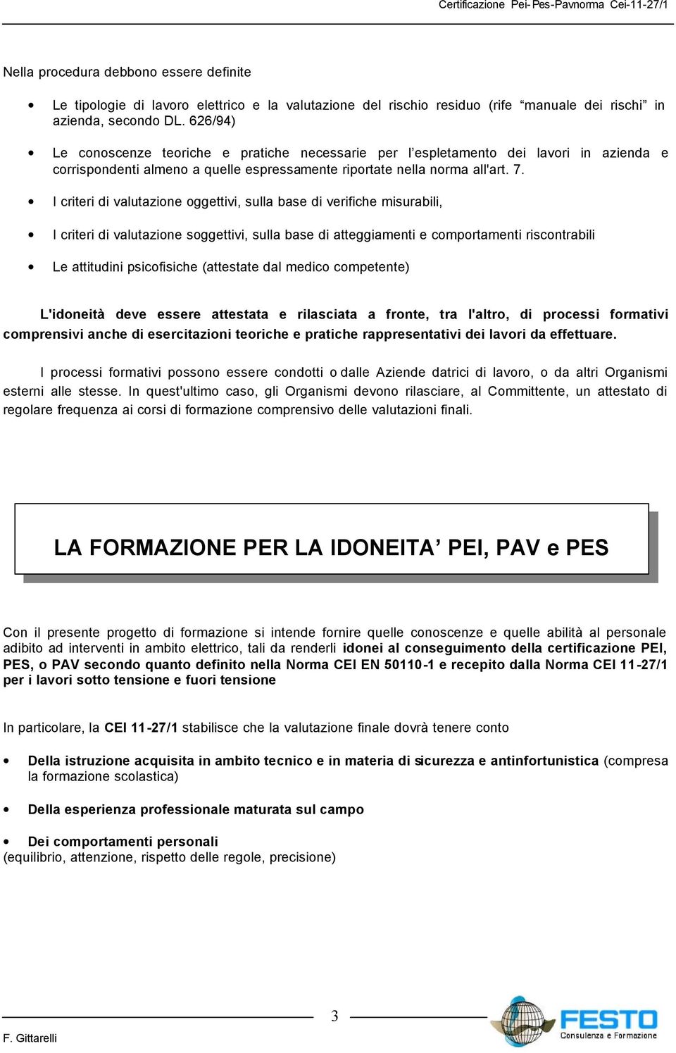 I criteri di valutazione oggettivi, sulla base di verifiche misurabili, I criteri di valutazione soggettivi, sulla base di atteggiamenti e comportamenti riscontrabili Le attitudini psicofisiche