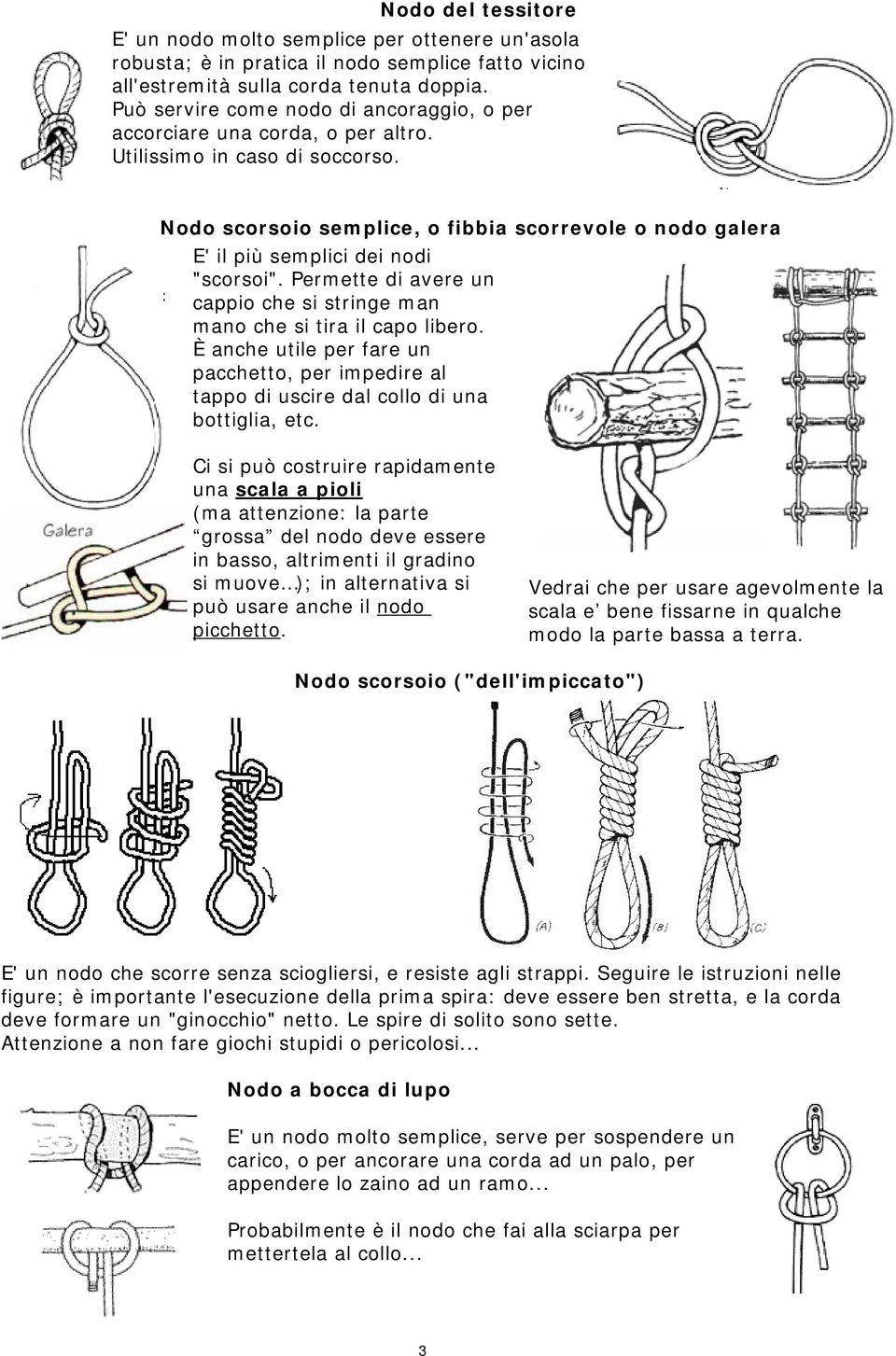 Nodo scorsoio semplice, o fibbia scorrevole o nodo galera E' il più semplici dei nodi "scorsoi". Permette di avere un cappio che si stringe man mano che si tira il capo libero.