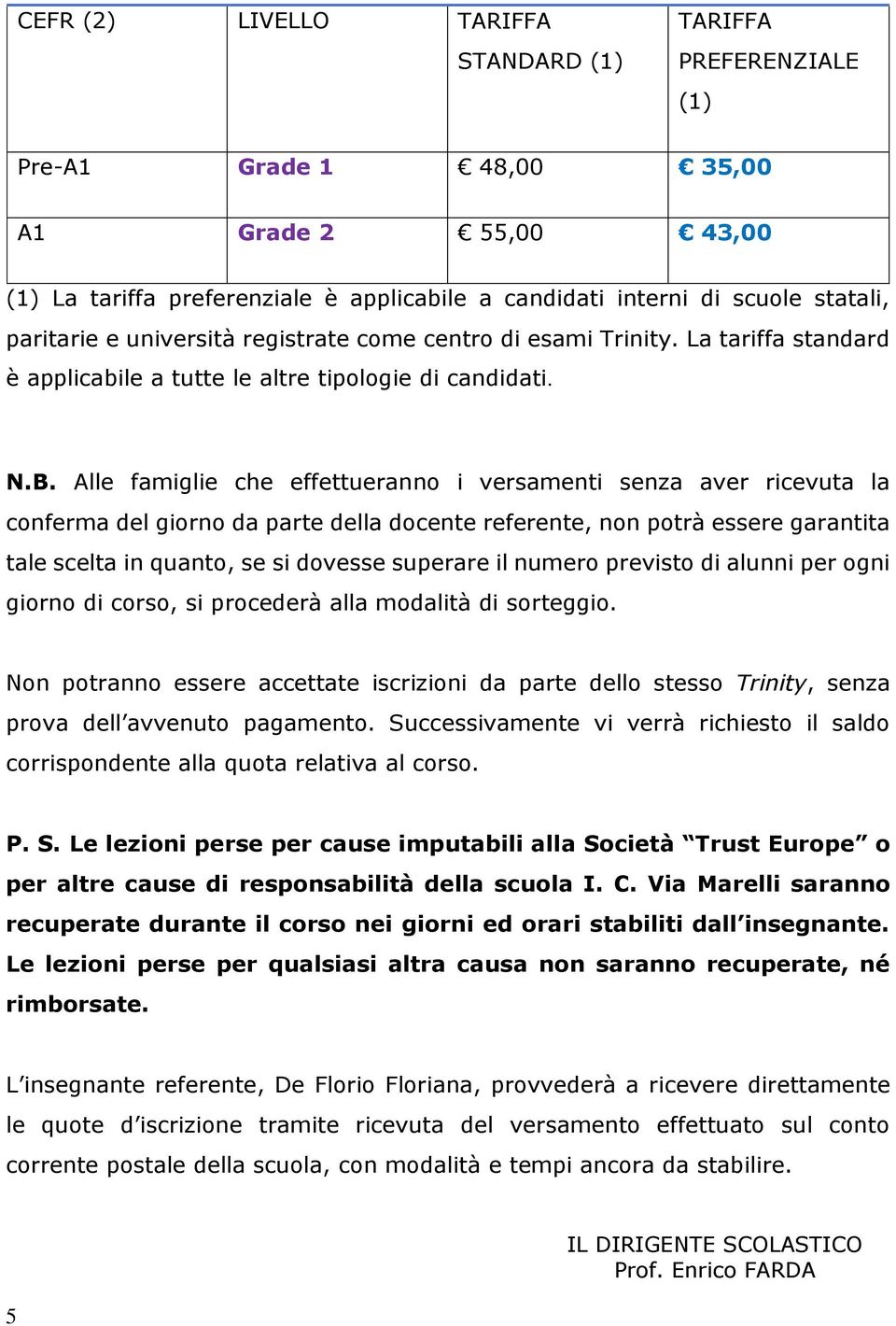 Alle famiglie che effettueranno i versamenti senza aver ricevuta la conferma del giorno da parte della docente referente, non potrà essere garantita tale scelta in quanto, se si dovesse superare il