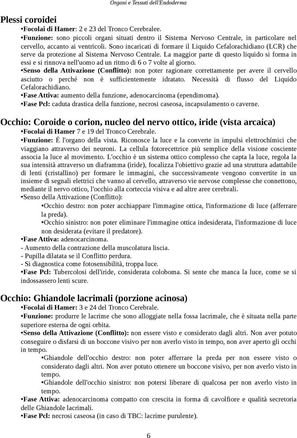 La maggior parte di questo liquido si forma in essi e si rinnova nell'uomo ad un ritmo di 6 o 7 volte al giorno.