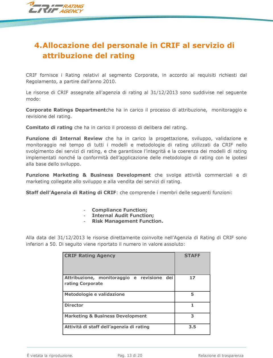 Le risorse di CRIF assegnate all agenzia di rating al 31/12/2013 sono suddivise nel seguente modo: Corporate Ratings Departmentche ha in carico il processo di attribuzione, monitoraggio e revisione