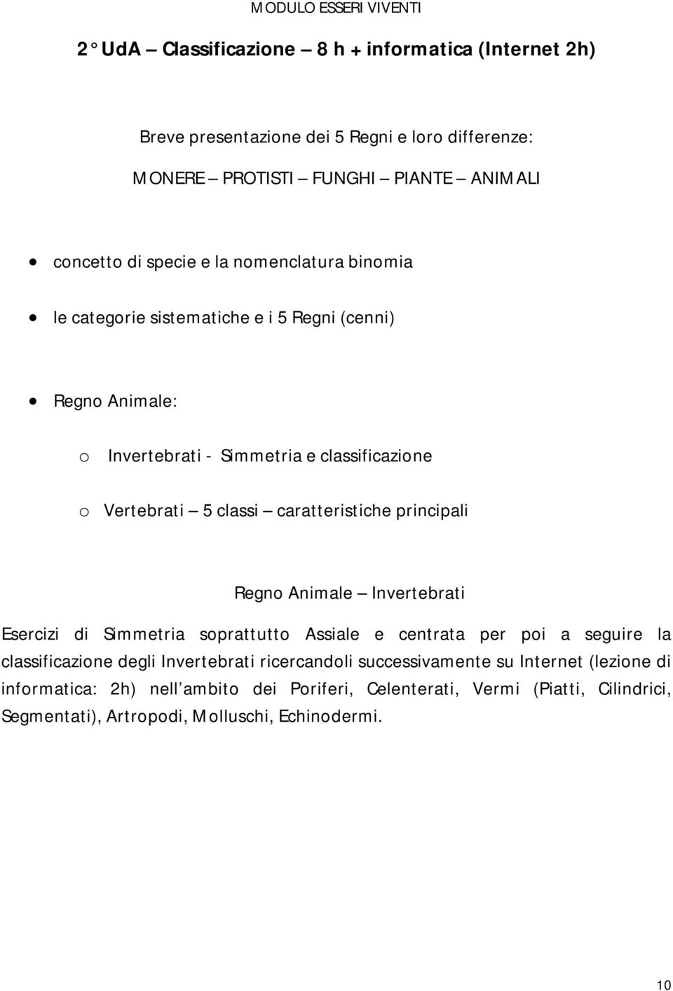 classi caratteristiche principali Regno Animale Invertebrati Esercizi di Simmetria soprattutto Assiale e centrata per poi a seguire la classificazione degli Invertebrati