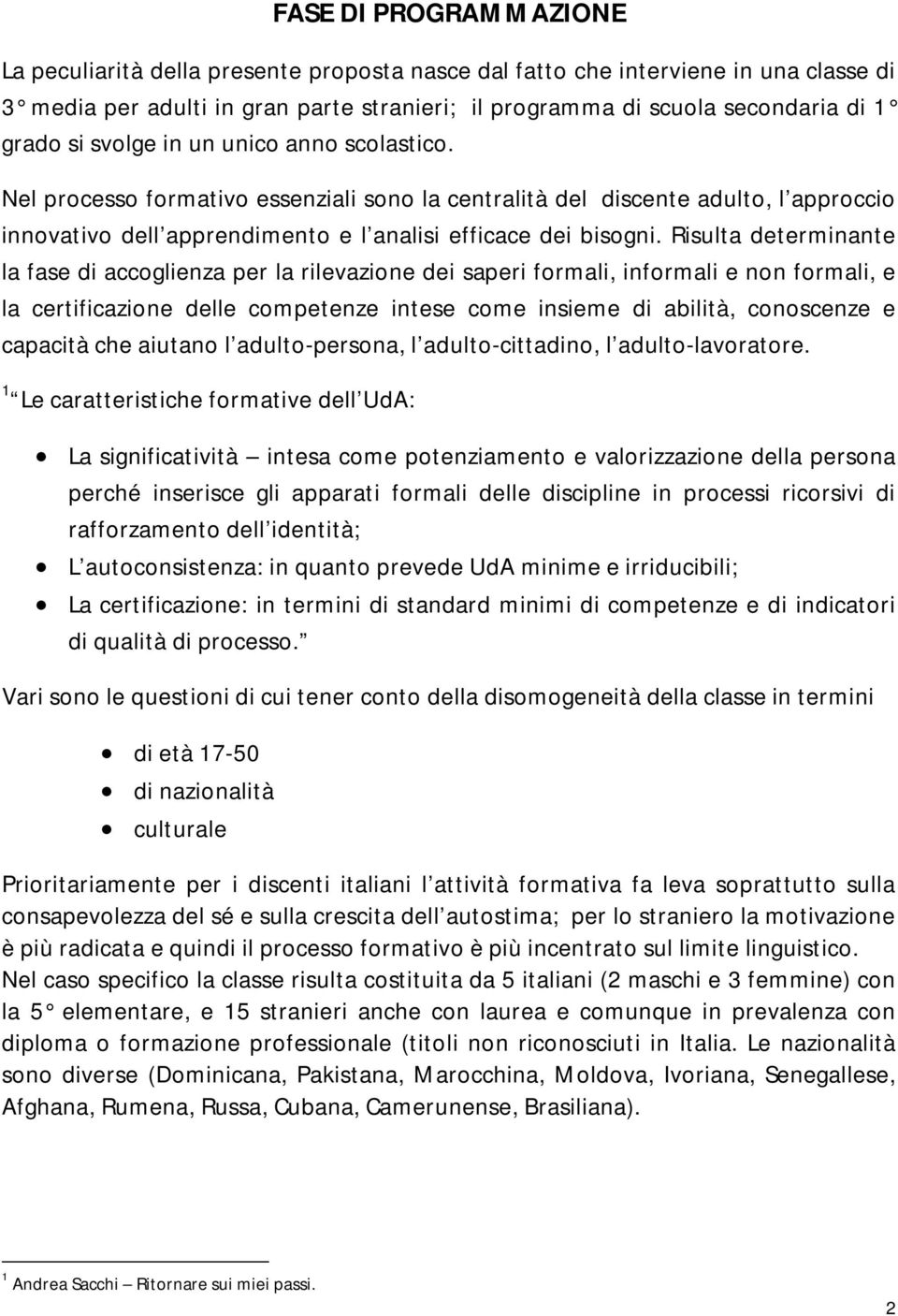 Risulta determinante la fase di accoglienza per la rilevazione dei saperi formali, informali e non formali, e la certificazione delle competenze intese come insieme di abilità, conoscenze e capacità