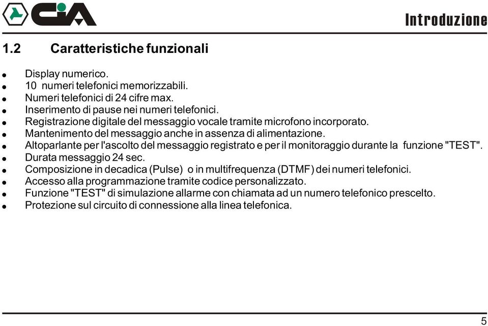 Altoparlante per l'ascolto del messaggio registrato e per il monitoraggio durante la funzione "TEST". Durata messaggio sec.