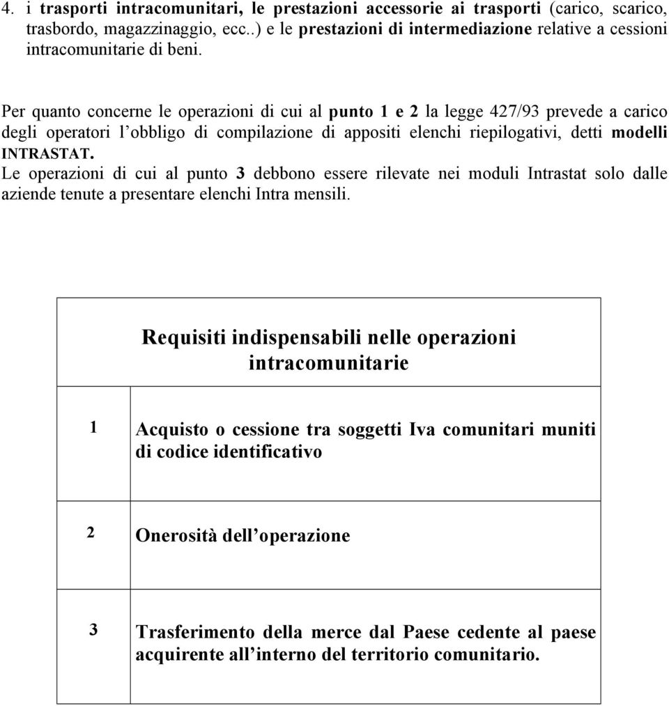 Per quanto concerne le operazioni di cui al punto 1 e 2 la legge 427/93 prevede a carico degli operatori l obbligo di compilazione di appositi elenchi riepilogativi, detti modelli INTRASTAT.