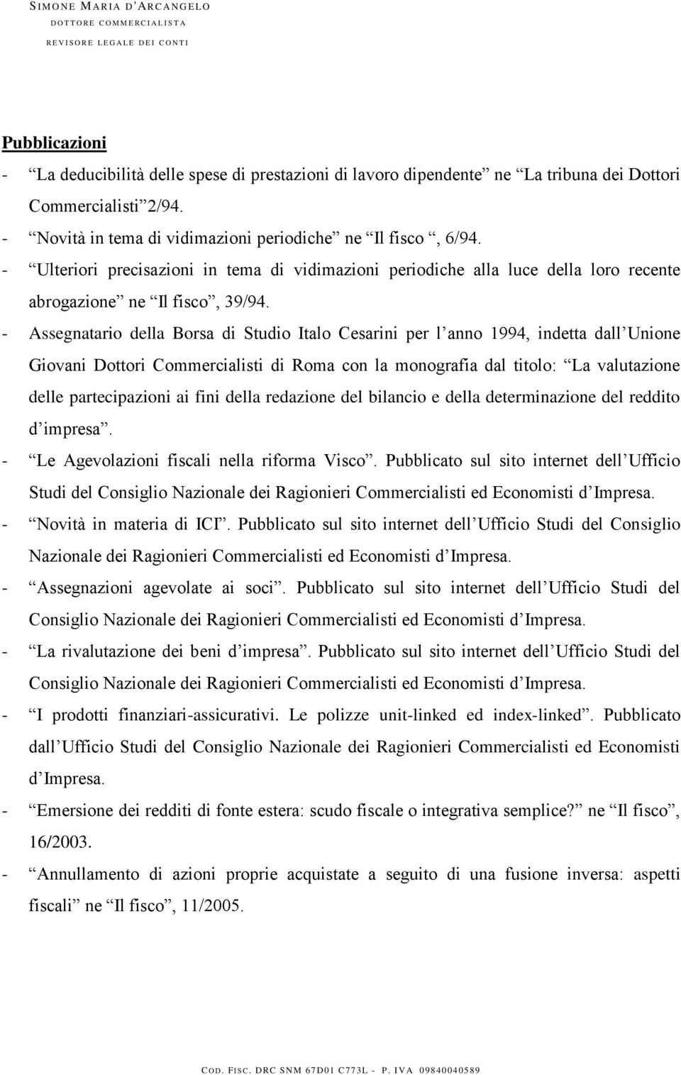 - Assegnatario della Borsa di Studio Italo Cesarini per l anno 1994, indetta dall Unione Giovani Dottori Commercialisti di Roma con la monografia dal titolo: La valutazione delle partecipazioni ai