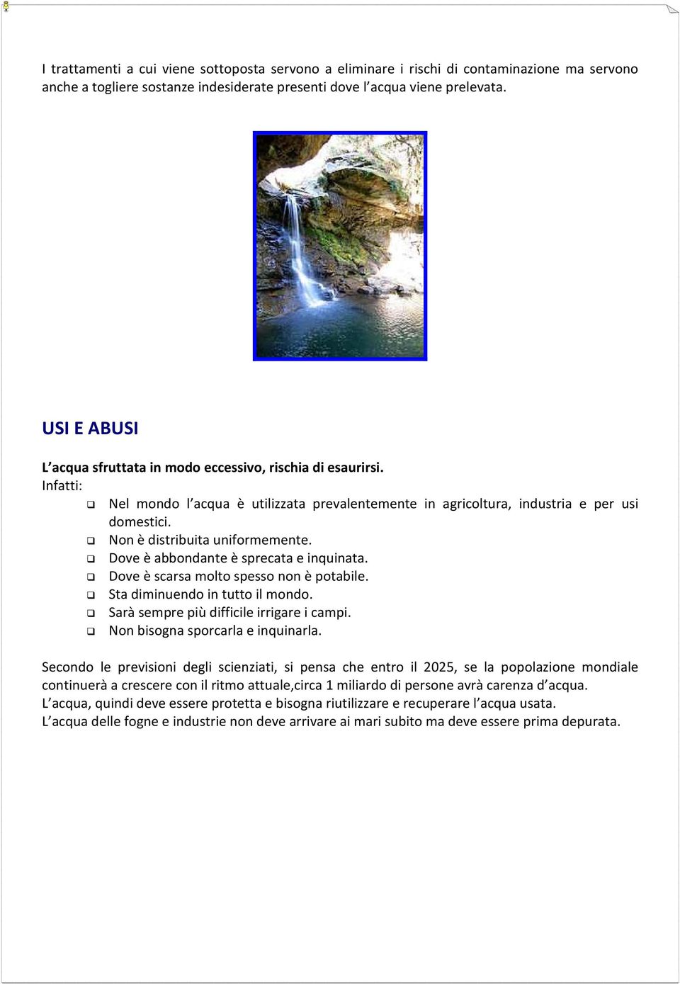 Non è distribuita uniformemente. Dove è abbondante è sprecata e inquinata. Dove è scarsa molto spesso non è potabile. Sta diminuendo in tutto il mondo. Sarà sempre più difficile irrigare i campi.