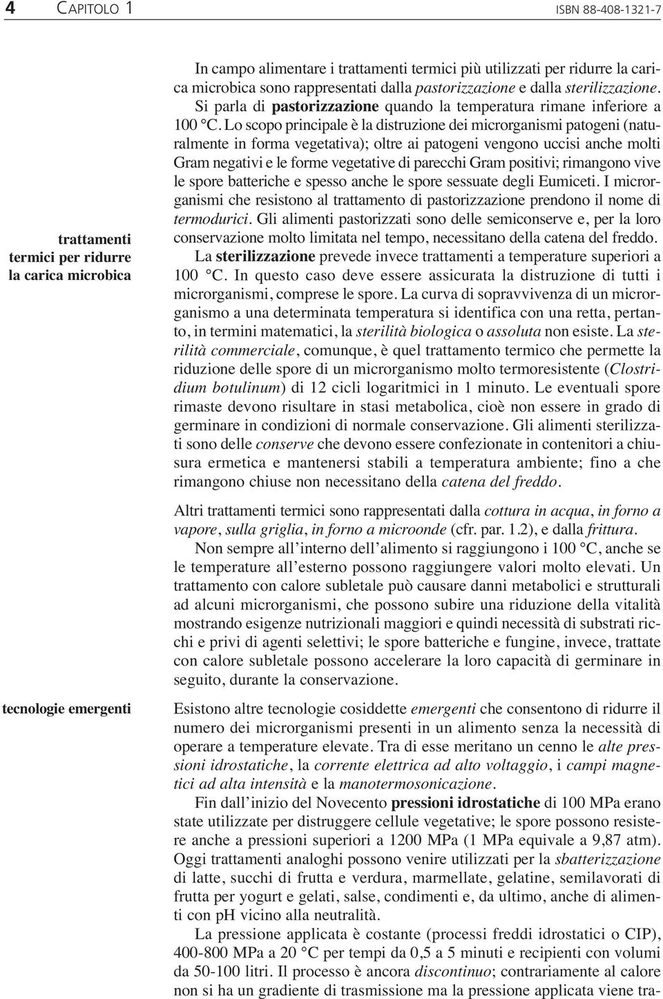 Lo scopo principale è la distruzione dei microrganismi patogeni (naturalmente in forma vegetativa); oltre ai patogeni vengono uccisi anche molti Gram negativi e le forme vegetative di parecchi Gram