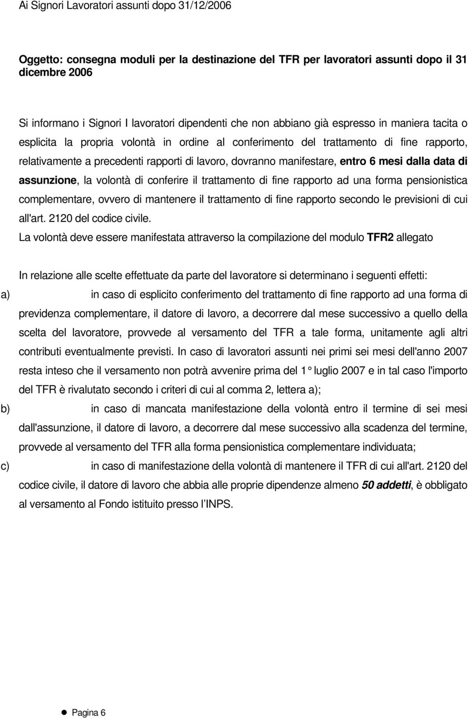 manifestare, entro 6 mesi dalla data di assunzione, la volontà di conferire il trattamento di fine rapporto ad una forma pensionistica complementare, ovvero di mantenere il trattamento di fine