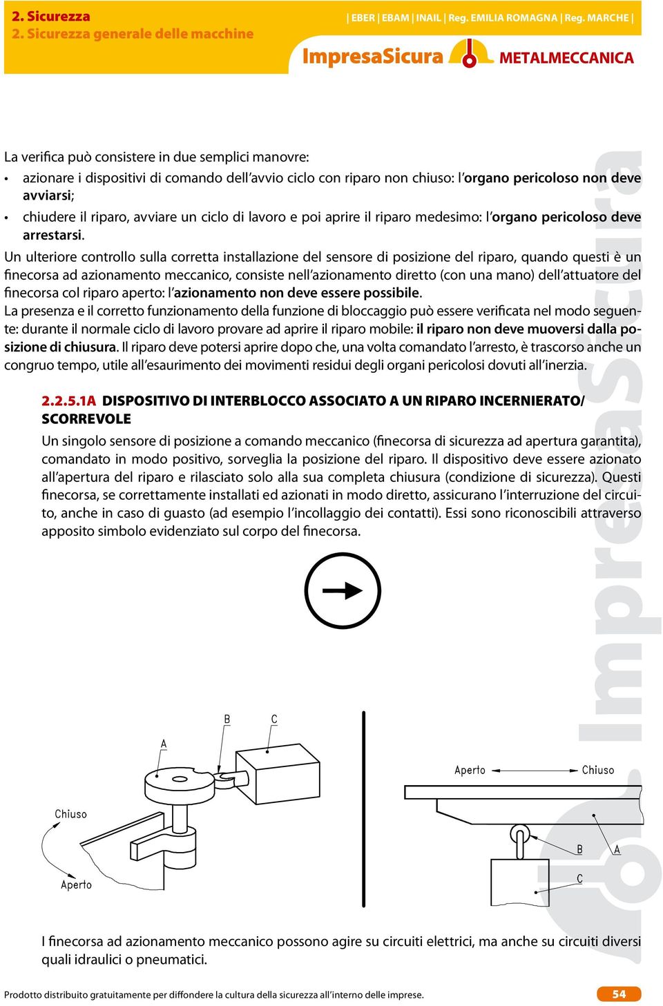 chiudere il riparo, avviare un ciclo di lavoro e poi aprire il riparo medesimo: l organo pericoloso deve arrestarsi.