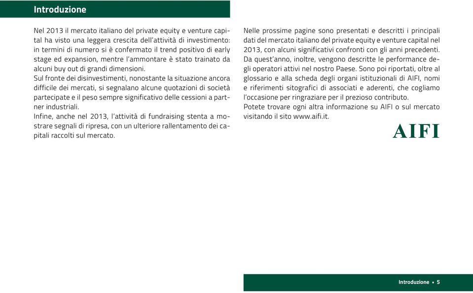 Sul fronte dei disinvestimenti, nonostante la situazione ancora difficile dei mercati, si segnalano alcune quotazioni di società partecipate e il peso sempre significativo delle cessioni a partner