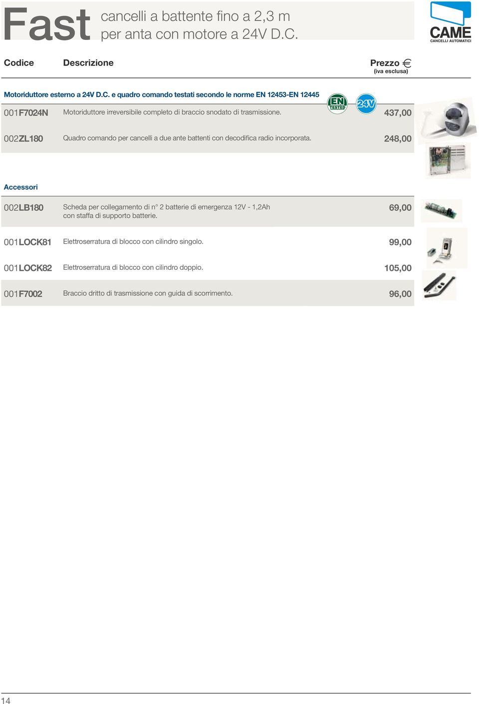 e quadro comando testati secondo le norme EN 2453-EN 2445 00F7024N Motoriduttore irreversibile completo di braccio snodato di trasmissione.